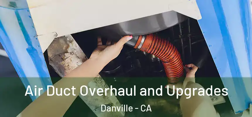 Air Duct Overhaul and Upgrades Danville - CA