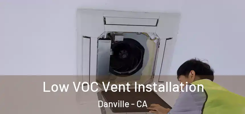  Low VOC Vent Installation Danville - CA