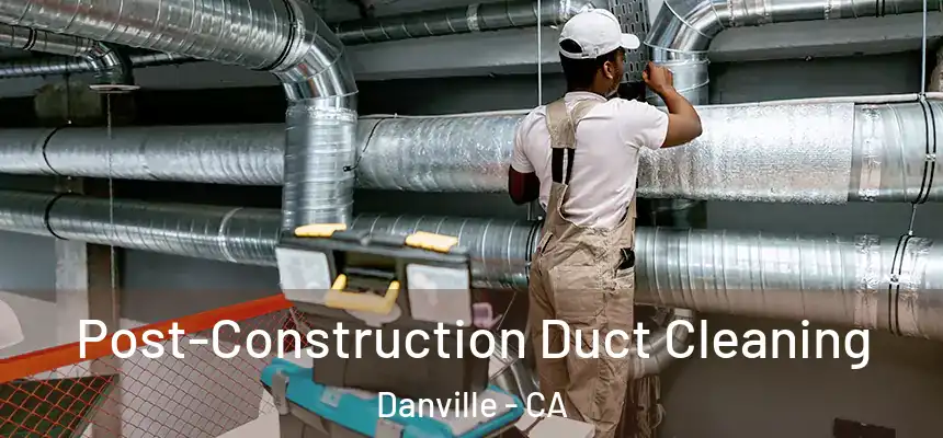 Post-Construction Duct Cleaning Danville - CA